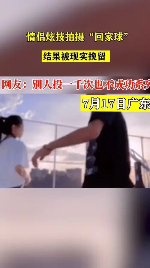 7月17日,广东,情侣炫技拍摄回家球,结果被现实挽留,网友别人拍1000次也不成功系列篮球情侣日常