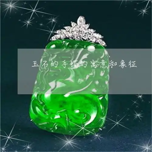 超出想象玉石的手镯的寓意和象征玉石的手镯的寓意和象征意义2023已更新今日图文翡玉