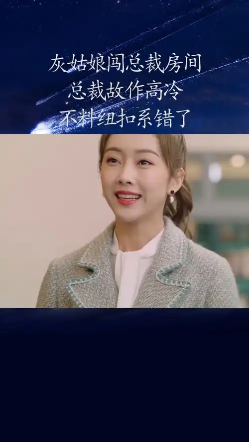 灰姑娘闯总裁房间,总裁故作高冷,不料纽扣系错了感谢微视我要上热门经纪人小微