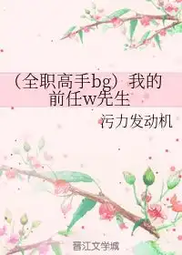 全职高手bg我的前任w先生污力发动机晋江文学城