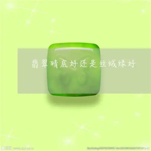 翡翠晴底好还是丝绒绿好翡翠晴底好还是丝绒绿好呢